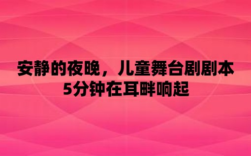 安靜的夜晚，兒童舞臺劇劇本5分鐘在耳畔響起