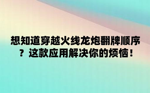 想知道穿越火線龍炮翻牌順序？這款應用解決你的煩惱！