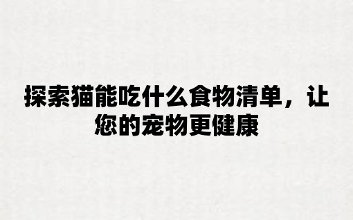 探索貓能吃什么食物清單，讓您的寵物更健康