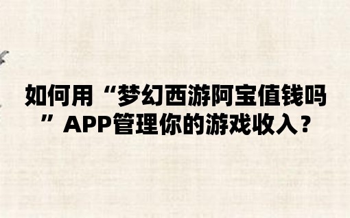 如何用“夢幻西游阿寶值錢嗎”APP管理你的游戲收入？