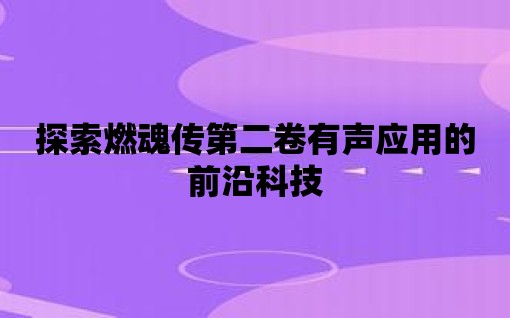 探索燃魂傳第二卷有聲應用的前沿科技