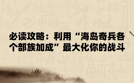 必讀攻略：利用“海島奇兵各個(gè)部族加成”最大化你的戰(zhàn)斗力