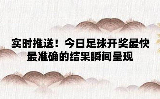 實時推送！今日足球開獎最快最準確的結果瞬間呈現