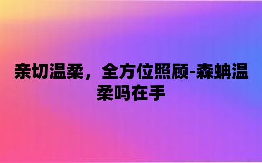 親切溫柔，全方位照顧-森蚺溫柔嗎在手