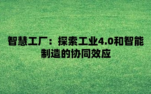 智慧工廠：探索工業(yè)4.0和智能制造的協(xié)同效應(yīng)