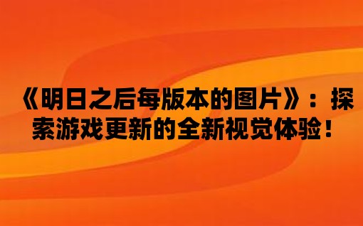 《明日之后每版本的圖片》：探索游戲更新的全新視覺體驗！