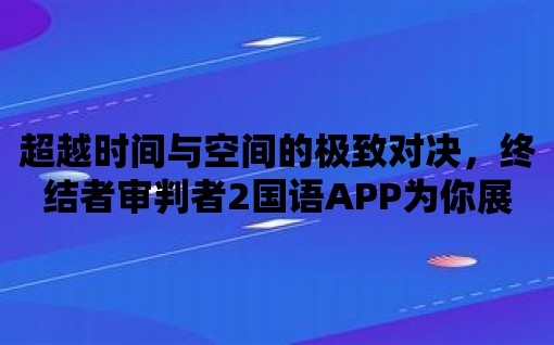 超越時間與空間的極致對決，終結者審判者2國語APP為你展示未來科技力量