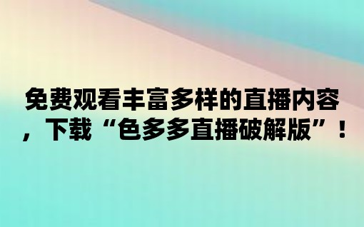 免費(fèi)觀看豐富多樣的直播內(nèi)容，下載“色多多直播破解版”！