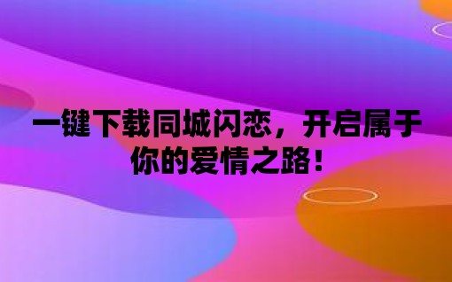 一鍵下載同城閃戀，開啟屬于你的愛情之路！