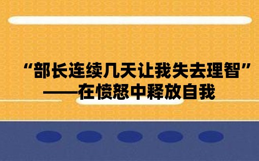 “部長連續(xù)幾天讓我失去理智”——在憤怒中釋放自我