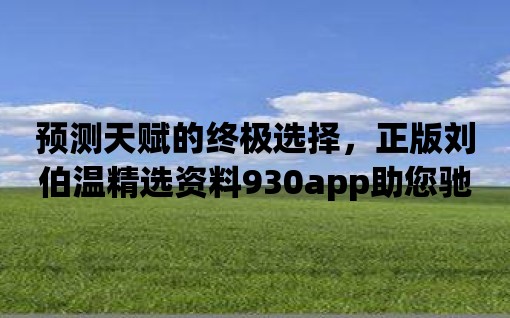 預測天賦的終極選擇，正版劉伯溫精選資料930app助您馳騁未來！