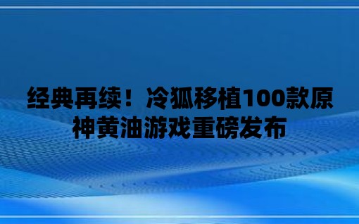 經(jīng)典再續(xù)！冷狐移植100款原神黃油游戲重磅發(fā)布