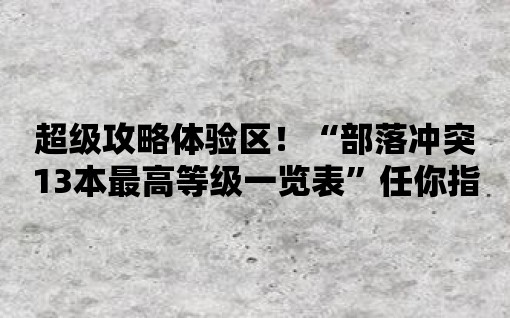 超級攻略體驗區(qū)！“部落沖突13本最高等級一覽表”任你指揮