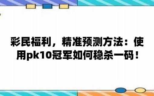 彩民福利，精準預測方法：使用pk10冠軍如何穩殺一碼！