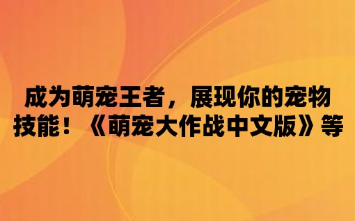 成為萌寵王者，展現你的寵物技能！《萌寵大作戰中文版》等你來挑戰！