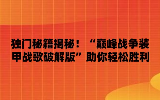 獨門秘籍揭秘！“巔峰戰爭裝甲戰歌破解版”助你輕松勝利！