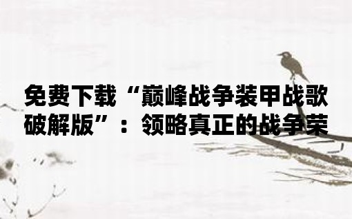 免費下載“巔峰戰(zhàn)爭裝甲戰(zhàn)歌破解版”：領(lǐng)略真正的戰(zhàn)爭榮耀！