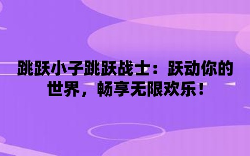 跳躍小子跳躍戰士：躍動你的世界，暢享無限歡樂！