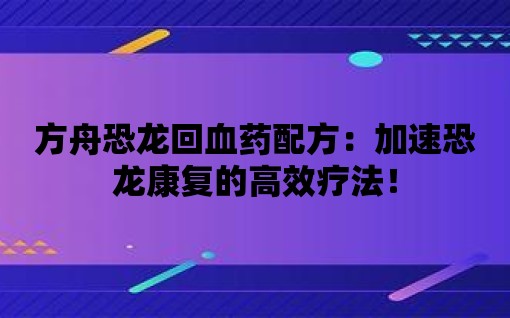 方舟恐龍回血藥配方：加速恐龍康復的高效療法！