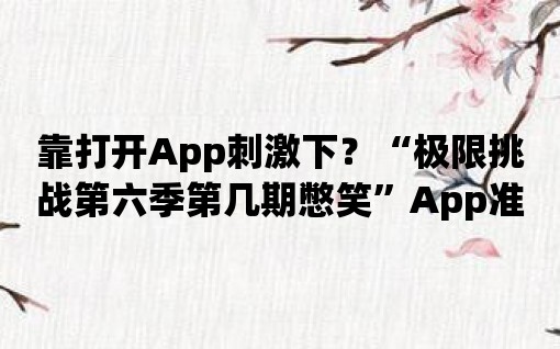 靠打開App刺激下？“極限挑戰第六季第幾期憋笑”App準備好你的鼓掌了！