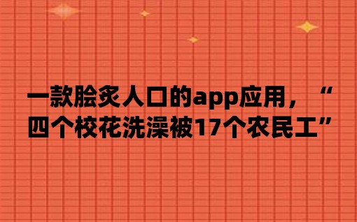 一款膾炙人口的app應用，“四個校花洗澡被17個農民工”事件背后的秘密！