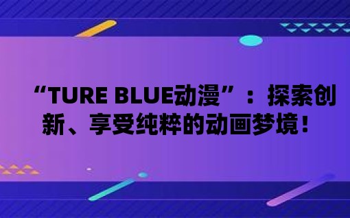 “TURE BLUE動漫”：探索創新、享受純粹的動畫夢境！