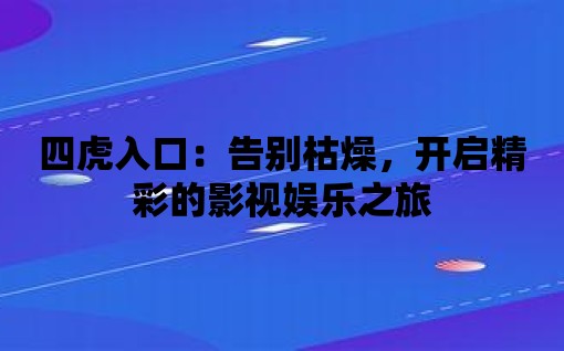 四虎入口：告別枯燥，開啟精彩的影視娛樂之旅