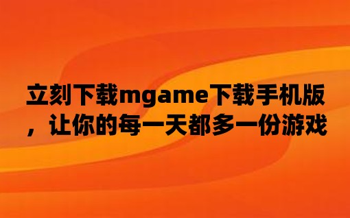 立刻下載mgame下載手機(jī)版，讓你的每一天都多一份游戲樂趣