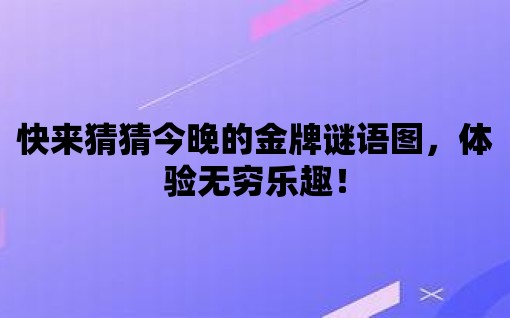 快來猜猜今晚的金牌謎語圖，體驗無窮樂趣！