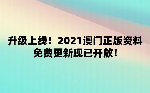 升級上線！2021澳門正版資料免費更新現已開放！