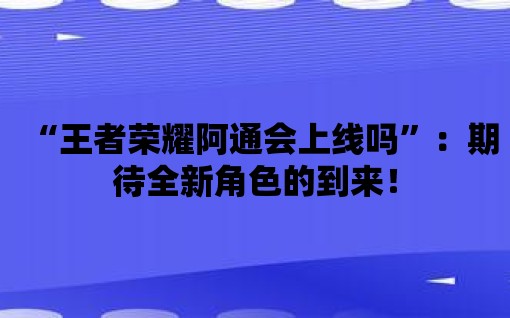 “王者榮耀阿通會上線嗎”：期待全新角色的到來！