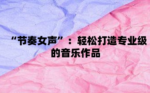 “節(jié)奏女聲”：輕松打造專業(yè)級的音樂作品