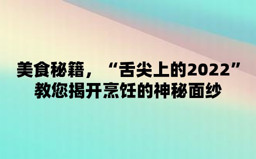 美食秘籍，“舌尖上的2022”教您揭開烹飪的神秘面紗