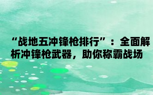 “戰地五沖鋒槍排行”：全面解析沖鋒槍武器，助你稱霸戰場！