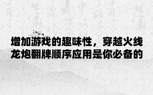 增加游戲的趣味性，穿越火線龍炮翻牌順序應用是你必備的工具！