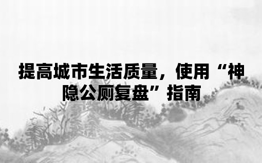 提高城市生活質量，使用“神隱公廁復盤”指南