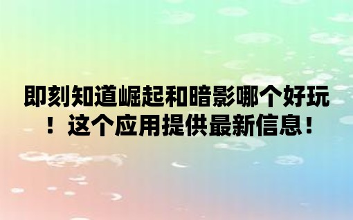 即刻知道崛起和暗影哪個好玩！這個應(yīng)用提供最新信息！