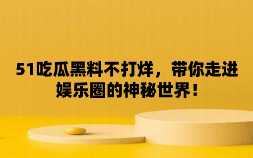 51吃瓜黑料不打烊，帶你走進娛樂圈的神秘世界！