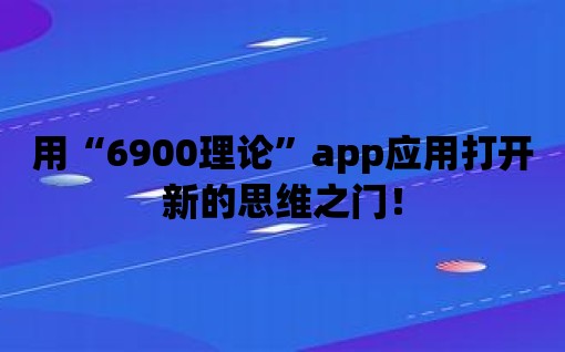 用“6900理論”app應用打開新的思維之門！