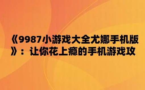 《9987小游戲大全尤娜手機版》：讓你花上癮的手機游戲攻略！