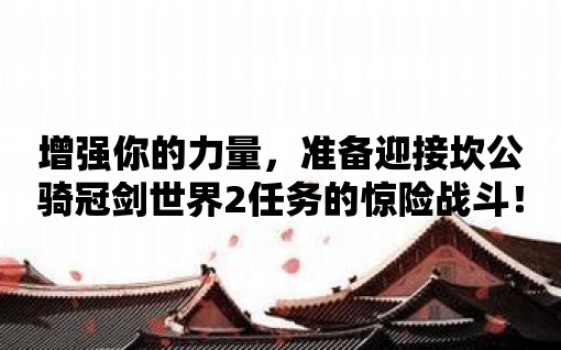 增強你的力量，準備迎接坎公騎冠劍世界2任務的驚險戰斗！