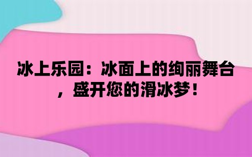 冰上樂園：冰面上的絢麗舞臺，盛開您的滑冰夢！