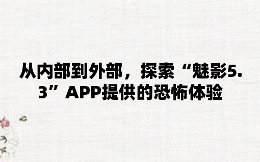 從內部到外部，探索“魅影5.3”APP提供的恐怖體驗