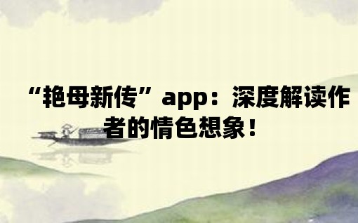 “艷母新傳”app：深度解讀作者的情色想象！