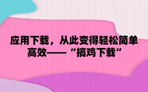 應用下載，從此變得輕松簡單高效——“搞雞下載”