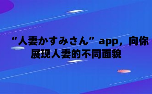 “人妻かすみさん”app，向你展現人妻的不同面貌