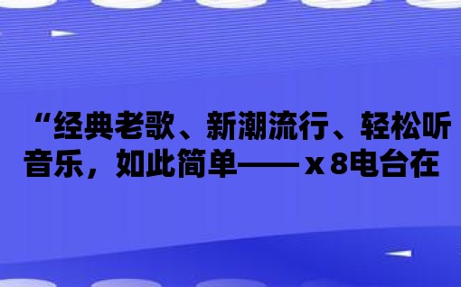 “經典老歌、新潮流行、輕松聽音樂，如此簡單——ⅹ8電臺在線收聽”