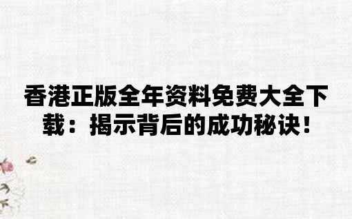 香港正版全年資料免費大全下載：揭示背后的成功秘訣！