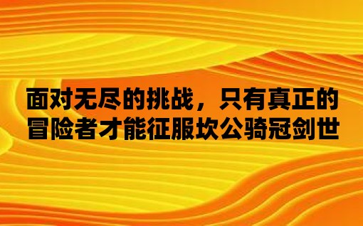 面對無盡的挑戰(zhàn)，只有真正的冒險者才能征服坎公騎冠劍世界2任務(wù)！