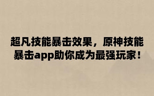 超凡技能暴擊效果，原神技能暴擊app助你成為最強玩家！